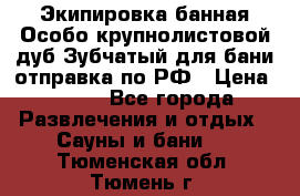 Экипировка банная Особо крупнолистовой дуб Зубчатый для бани отправка по РФ › Цена ­ 100 - Все города Развлечения и отдых » Сауны и бани   . Тюменская обл.,Тюмень г.